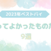 【ベストバイ2023】今年買ってよかったものたち9選