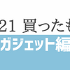 【2021】今年買ったガジェットまとめ