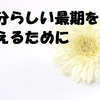 麻央さんの偉大さに想いを馳せて自分らしい最期を迎えるために