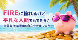FIREに憧れるけど平凡な人間でもできる？自分なりの経済的自立を考えてみた