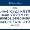 【Unity】iOS ビルド完了時に Xcode プロジェクトの「IPHONEOS_DEPLOYMENT_TARGET」を「12.0」にするエディタ拡張