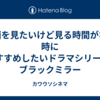 映画を見たいけど見る時間がない時におすすめしたいドラマシリーズ | ブラックミラー