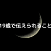 19歳で伝えられること