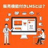 販売機能付きLMSとは？教材販売に必要な機能と選び方を解説
