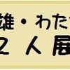 「渡辺美智雄・わたなべさとこ２人展」最新情報