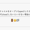 ファイルをオープン(open)したらクローズ(close)しないといけない理由について