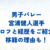 男子バレー宮浦健人選手の経歴をご紹介！移籍理由も！
