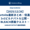 【2025/12/26】Fortnite最新まとめ：信濃川1v1ビルドバトル公開・BLEACH原画クエスト・渋谷アイデアコンテスト情報
