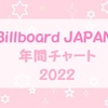 Billboard JAPAN 2022年 年間チャート ☆ジャニーズ多数ランクイン☆