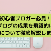 初心者ブロガー必見！最短でブログの成果を飛躍的に上げる方法について徹底解説します！