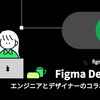  Figma Dev Modeでデザイナー・エンジニアコラボレーション