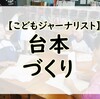 【こどもジャーナリスト】なんとしても、台本を完成させよう！