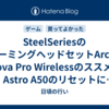 SteelSeriesのゲーミングヘッドセットArctis Nova Pro Wirelessのススメ ~ Astro A50のリセットに疲れたあなたへ ~