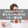 Amazonでしか買えないBEAMSのベビー服、おしゃれだって信じてる