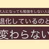 大人になっても勉強をしない人は退化しているのと変わらない