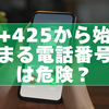 【注意喚起】+425から始まる電話番号は危険？詐欺の可能性と正しい対処法