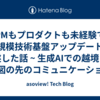 PMもプロダクトも未経験で大規模技術基盤アップデートを完遂した話 ~ 生成AIでの越境と、地図の先のコミュニケーション