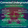 7/10 (Sat.) Connected Underground at Club Metro, Kyoto (Techno, DeepTech, Minimal Night)