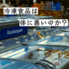 【体に良くないってホント？】冷凍食品の正しい知識を簡単解説
