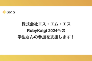 株式会社エス・エム・エスはRubyKaigi 2024に参加したい学生さんを支援します！