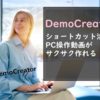 【DemoCreator】Windows版はショートカット活用でPC操作動画がサクサク作れる【使い方を紹介】