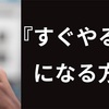 すぐやる人になる方法【なぜ『すぐやる人』が成功するのか？】