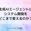 生成AIエージェントはシステム開発をどこまで変えるのか？