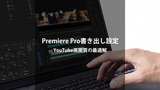 Premiere Proの書き出し設定｜YouTubeに最適な高画質ビットレートと音声設定完全ガイド