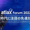 atlax Forum 2022 開催レポート - DX時代に注目の先進技術 -