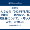 暗い人さんの「2024年/8月/20日（火曜日）　眠れない。私の現実世界について。 - 暗い人の人生」について