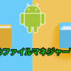 アンドロイドに必須！安全なおすすめファイルマネジャー TOP 3！