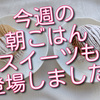今週の朝ごはんあれこれ、スイーツが２回も登場しました！