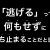 今いる場所から動かずに様子を見ることが「逃げる」だと思います。