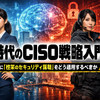 AI時代のCISO戦略入門――生成AIに「従来のセキュリティ原則」をどう適用するべきか