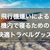 飛行機嫌い厳選！機内で寝るための快適トラベルグッズ