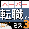 【ハーバードが警告】転職でありがちなミス３選。これであなたは負け知らず。