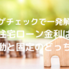 モゲチェックで解明｜住宅ローン金利は変動と固定のどっち？