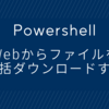 【Poweshell】Webからファイルを一括ダウンロードする