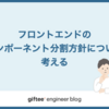 フロントエンドのコンポーネント分割方針について考える