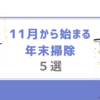 １１月から始まる年末掃除生活（５選）