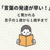 「言葉の発達が早いね」と驚かれる息子の１歳～１歳半の様子【その２】