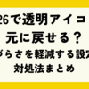 iOS26で透明アイコンは元に戻せる？見づらさを軽減する設定と対処法まとめ