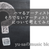ハマるアーティストとそうでないアーティストの違い、その基準について考えてみた。