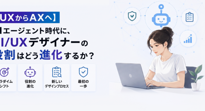 【UXからAXへ】AIエージェント時代に、UI/UXデザイナーの役割はどう進化するのか？