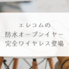 エレコムの防水オープンイヤー完全ワイヤレス登場　稗田利明
