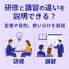 研修と講習の違いを説明できる？定義や目的、使い分けを解説