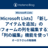 【Microsoft Lists】「新しいアイテムを追加」の入力フォームの列を編集する方法 (「列の編集」機能を使って「新しいアイテム」フォームを編集する方法)