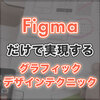 Figmaだけで実現するグラフィックデザインテクニック