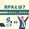 RPAとは ～活用例やメリット・デメリットを紹介～