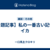 【お題記事】私の一番古い記憶…イカ